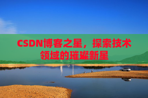 CSDN博客之星，探索技术领域的璀璨新星