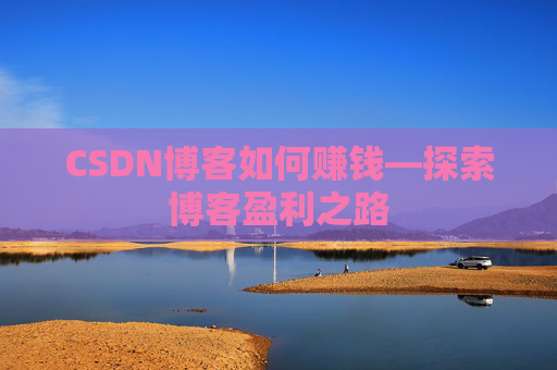 CSDN博客如何赚钱—探索博客盈利之路