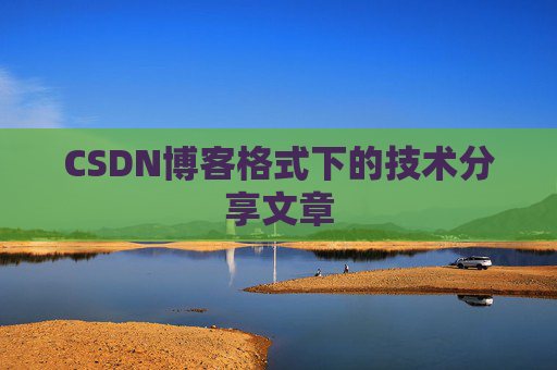CSDN博客格式下的技术分享文章