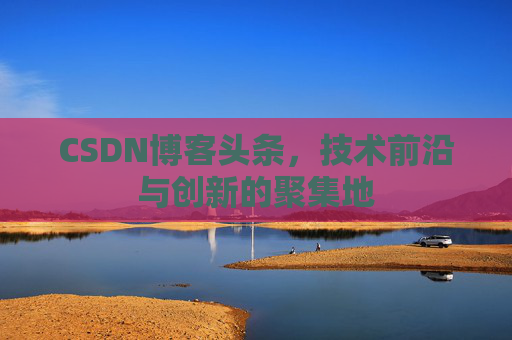 CSDN博客头条，技术前沿与创新的聚集地
